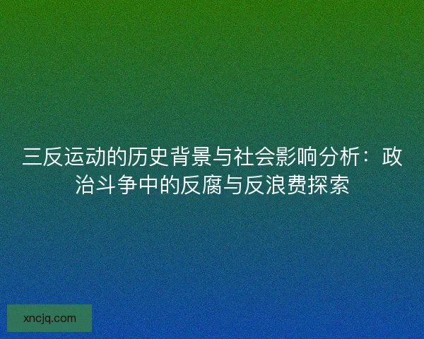 三反运动的历史背景与社会影响分析：政治斗争中的反腐与反浪费探索