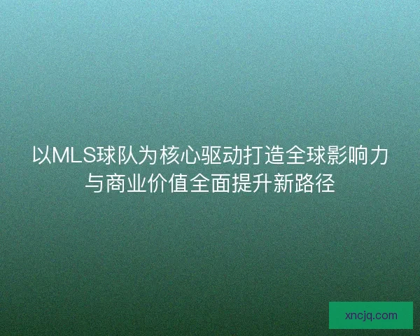 以MLS球队为核心驱动打造全球影响力与商业价值全面提升新路径