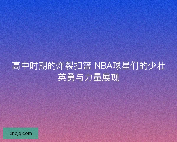 高中时期的炸裂扣篮 NBA球星们的少壮英勇与力量展现